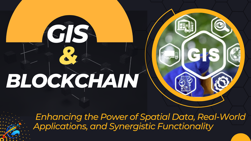 GIS and Blockchain Integration: Enhancing the Power of Spatial Data, Real-World Applications, and Synergistic Functionality