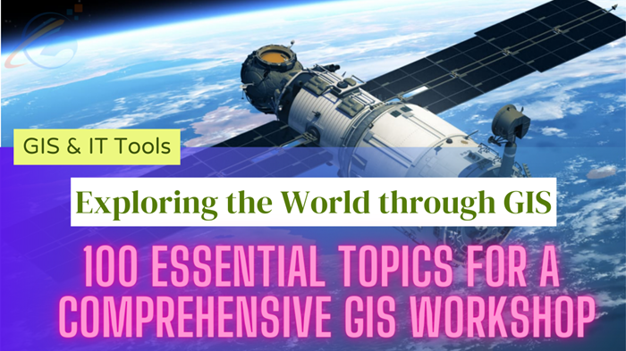 Exploring the World through GIS: 100 Essential Topics for a Comprehensive Workshop